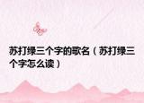 蘇打綠三個字的歌名（蘇打綠三個字怎么讀）
