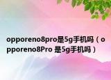 opporeno8pro是5g手機(jī)嗎（opporeno8Pro 是5g手機(jī)嗎）