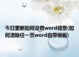 今日更新如何設(shè)置word背景(如何清除任一頁(yè)word自帶模板)