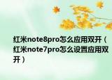 紅米note8pro怎么應(yīng)用雙開(kāi)（紅米note7pro怎么設(shè)置應(yīng)用雙開(kāi)）