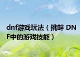 dnf游戲玩法（挑釁 DNF中的游戲技能）