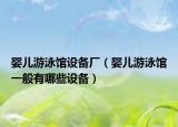 嬰兒游泳館設(shè)備廠（嬰兒游泳館一般有哪些設(shè)備）