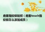 鹿客指紋鎖如何（鹿客touch指紋鎖怎么添加成員）