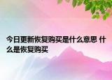 今日更新恢復(fù)購(gòu)買是什么意思 什么是恢復(fù)購(gòu)買