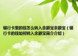 銀行卡里的錢怎么轉(zhuǎn)入余額寶余額寶（銀行卡的錢如何轉(zhuǎn)入余額寶簡(jiǎn)介介紹）