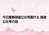 今日更新微信公眾號(hào)是什么 微信公眾號(hào)介紹