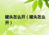 罐頭怎么開（罐頭怎么開）