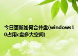 今日更新如何合并盤(pán)(windows10占用c盤(pán)多大空間)