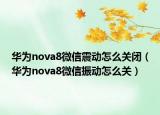 華為nova8微信震動怎么關(guān)閉（華為nova8微信振動怎么關(guān)）