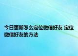 今日更新怎么定位微信好友 定位微信好友的方法