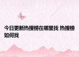 今日更新熱搜榜在哪里找 熱搜榜如何找