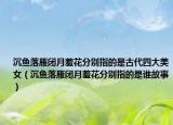 沉魚落雁閉月羞花分別指的是古代四大美女（沉魚落雁閉月羞花分別指的是誰故事）