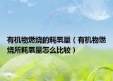 有機物燃燒的耗氧量（有機物燃燒所耗氧量怎么比較）