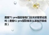 鹿客T1 pro指紋鎖有門沒關(guān)好報警設(shè)置嗎（鹿客t1-pro指紋鎖怎么添加開鎖成員）