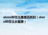 vivox80怎么看是否拆封（vivox80怎么長(zhǎng)截屏）