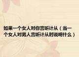 如果一個(gè)女人對(duì)你言聽計(jì)從（當(dāng)一個(gè)女人對(duì)男人言聽計(jì)從時(shí)說明什么）
