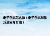 電子雜志怎么做（電子雜志制作方法簡(jiǎn)介介紹）