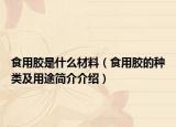 食用膠是什么材料（食用膠的種類及用途簡(jiǎn)介介紹）
