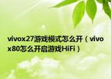 vivox27游戲模式怎么開（vivox80怎么開啟游戲HiFi）