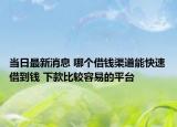 當(dāng)日最新消息 哪個借錢渠道能快速借到錢 下款比較容易的平臺