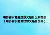 電影香水的主題意義是什么啊英語（電影香水的主題意義是什么啊）