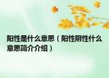 陽性是什么意思（陽性陰性什么意思簡(jiǎn)介介紹）