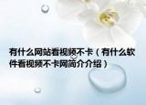 有什么網(wǎng)站看視頻不卡（有什么軟件看視頻不卡網(wǎng)簡介介紹）