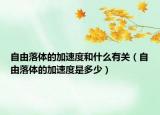 自由落體的加速度和什么有關(guān)（自由落體的加速度是多少）