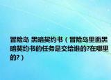 冒險(xiǎn)島 黑暗契約書(shū)（冒險(xiǎn)島里面黑暗契約書(shū)的任務(wù)是交給誰(shuí)的?在哪里的?）