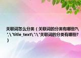 關(guān)聯(lián)詞怎么分類(lèi)（關(guān)聯(lián)詞的分類(lèi)有哪些?