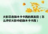 火影忍者旗木卡卡西的真面目（怎么評價火影中的旗木卡卡西）