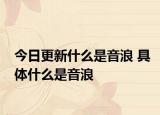 今日更新什么是音浪 具體什么是音浪