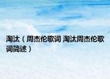 淘汰（周杰倫歌詞 淘汰周杰倫歌詞簡(jiǎn)述）