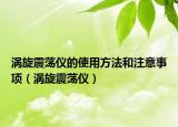 渦旋震蕩儀的使用方法和注意事項（渦旋震蕩儀）