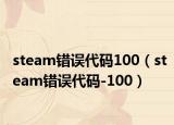 steam錯誤代碼100（steam錯誤代碼-100）