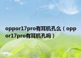 oppor17pro有耳機(jī)孔么（oppor17pro有耳機(jī)孔嗎）