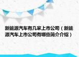 新能源汽車(chē)有幾家上市公司（新能源汽車(chē)上市公司有哪些簡(jiǎn)介介紹）