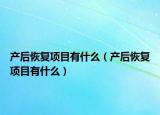 產(chǎn)后恢復(fù)項目有什么（產(chǎn)后恢復(fù)項目有什么）