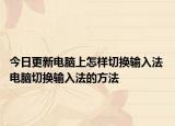 今日更新電腦上怎樣切換輸入法 電腦切換輸入法的方法