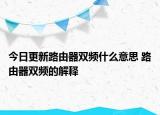 今日更新路由器雙頻什么意思 路由器雙頻的解釋