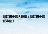贛江歷史最大流量（贛江歷史最低水位）