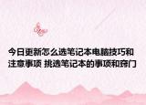 今日更新怎么選筆記本電腦技巧和注意事項(xiàng) 挑選筆記本的事項(xiàng)和竅門