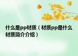 什么是pp材質(zhì)（材質(zhì)pp是什么材質(zhì)簡介介紹）