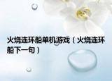 火燒連環(huán)船單機(jī)游戲（火燒連環(huán)船下一句）