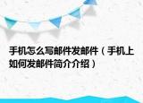 手機(jī)怎么寫郵件發(fā)郵件（手機(jī)上如何發(fā)郵件簡(jiǎn)介介紹）