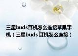 三星buds耳機(jī)怎么連接蘋果手機(jī)（三星buds 耳機(jī)怎么連接）