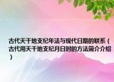 古代天干地支紀年法與現(xiàn)代日期的聯(lián)系（古代用天干地支紀月日時的方法簡介介紹）