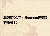 楊賢碩怎么了（Jinusean楊賢碩詳細(xì)資料）