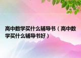 高中數(shù)學(xué)買什么輔導(dǎo)書(shū)（高中數(shù)學(xué)買什么輔導(dǎo)書(shū)好）