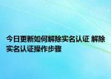 今日更新如何解除實(shí)名認(rèn)證 解除實(shí)名認(rèn)證操作步驟